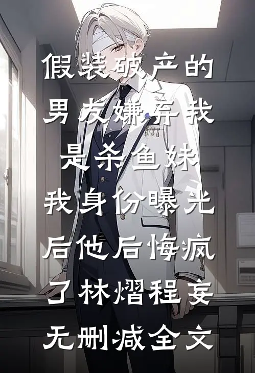 假装破产的男友嫌弃我是杀鱼妹，我身份曝光后他后悔疯了林熠程妄无删减全文