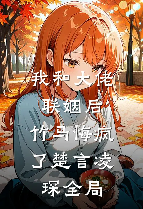 我和大佬联姻后，竹马悔疯了楚言凌琛全局