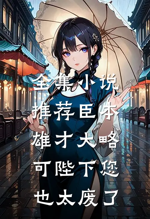 全集小说推荐臣本雄才大略，可陛下您也太废了