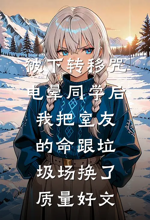 被下转移咒电晕同学后，我把室友的命跟垃圾场换了质量好文