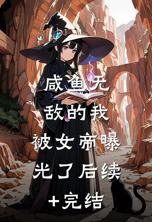 咸鱼无敌的我，被女帝曝光了后续+完结