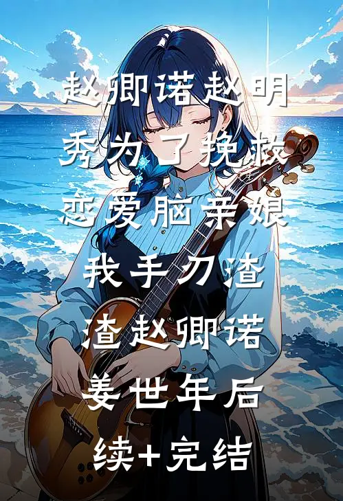 赵卿诺赵明秀为了挽救恋爱脑亲娘，我手刃渣渣赵卿诺姜世年后续+完结