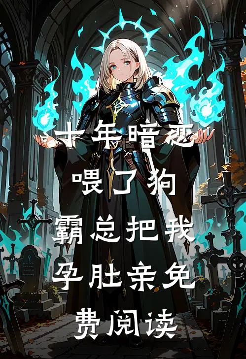 十年暗恋喂了狗，霸总把我孕肚亲免费阅读