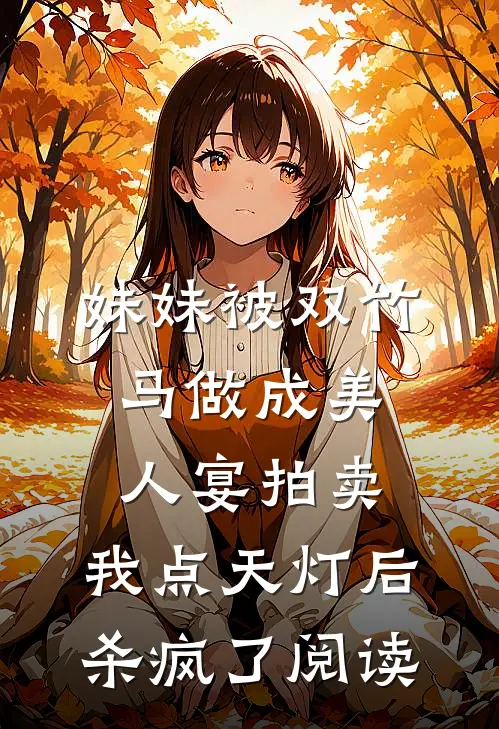 妹妹被双竹马做成美人宴拍卖，我点天灯后杀疯了阅读