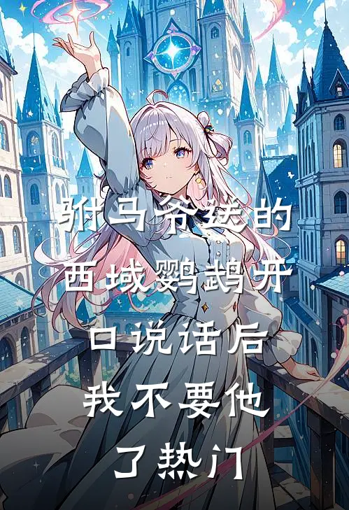驸马爷送的西域鹦鹉开口说话后，我不要他了热门