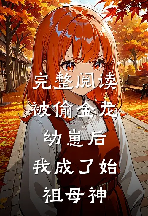 完整阅读被偷金龙幼崽后，我成了始祖母神