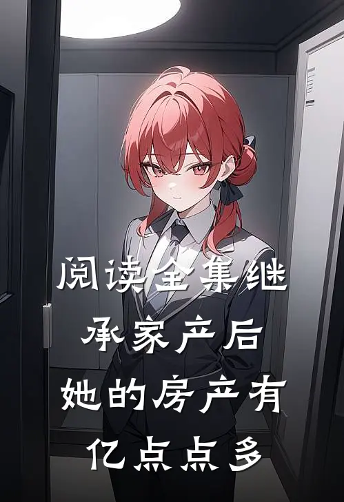 阅读全集继承家产后，她的房产有亿点点多