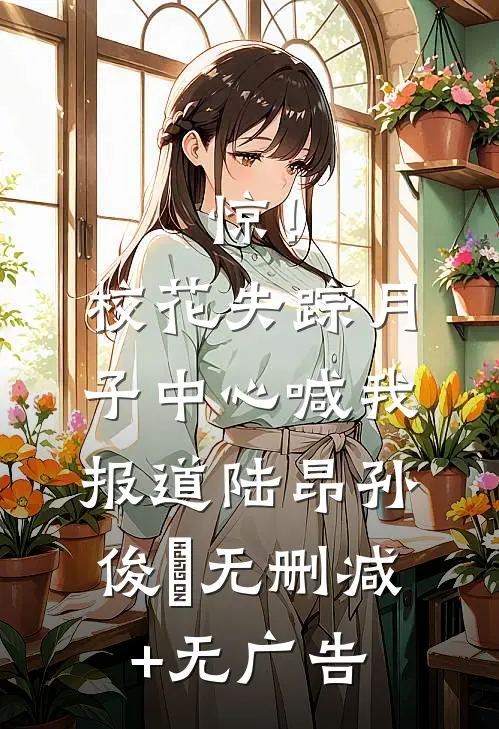 惊！校花失踪，月子中心喊我报道陆昂孙俊煕无删减+无广告