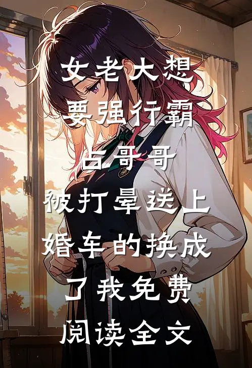 女老大想要强行霸占哥哥，被打晕送上婚车的换成了我免费阅读全文