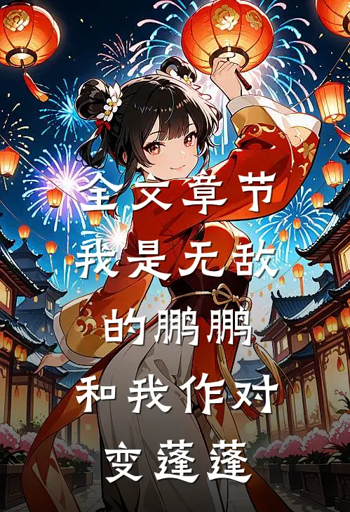全文章节我是无敌的鹏鹏，和我作对变蓬蓬