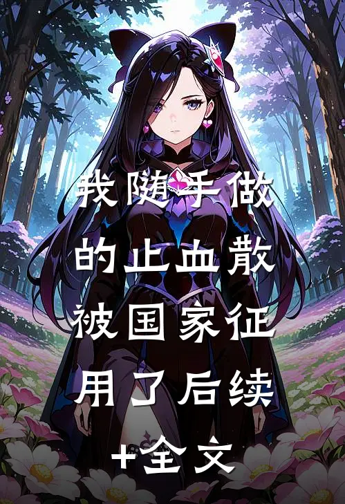 我随手做的止血散，被国家征用了后续+全文
