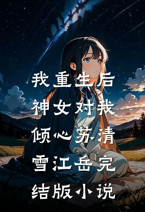 我重生后，神女对我倾心苏清雪江岳完结版小说