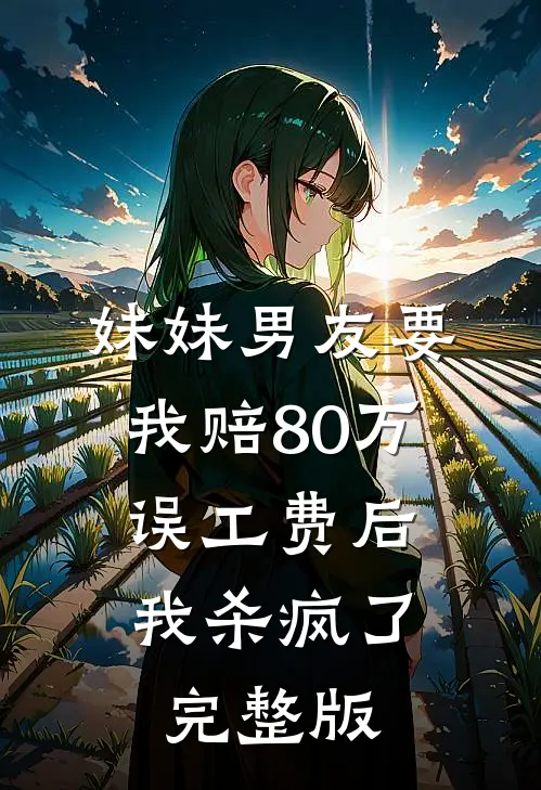 妹妹男友要我赔80万误工费后，我杀疯了完整版