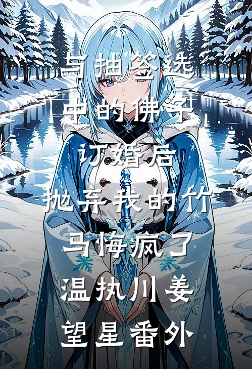 与抽签选中的佛子订婚后，抛弃我的竹马悔疯了温执川姜望星番外