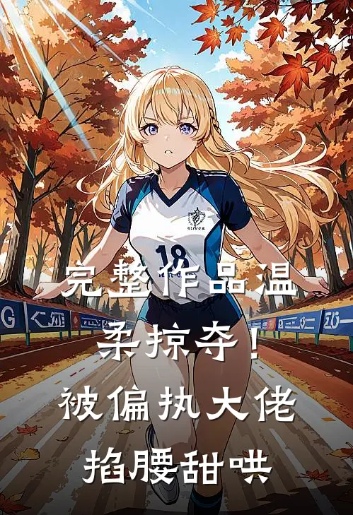 完整作品温柔掠夺！被偏执大佬掐腰甜哄