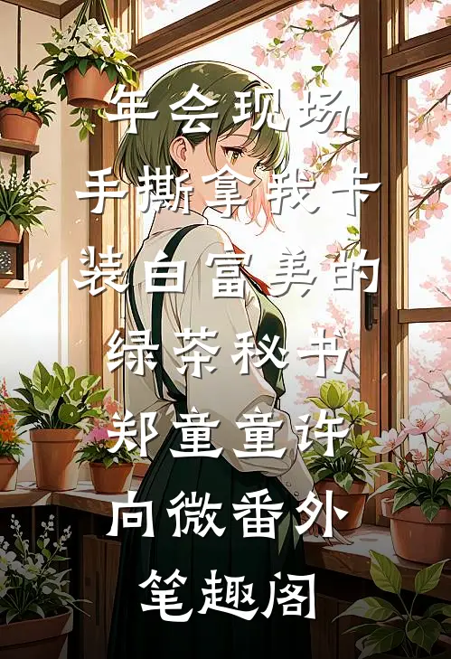 年会现场，手撕拿我卡装白富美的绿茶秘书：郑童童许向微番外笔趣阁