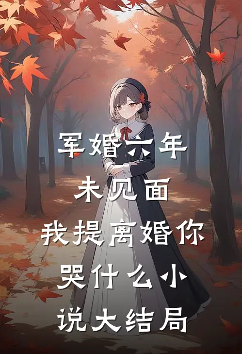 军婚六年未见面，我提离婚你哭什么小说大结局