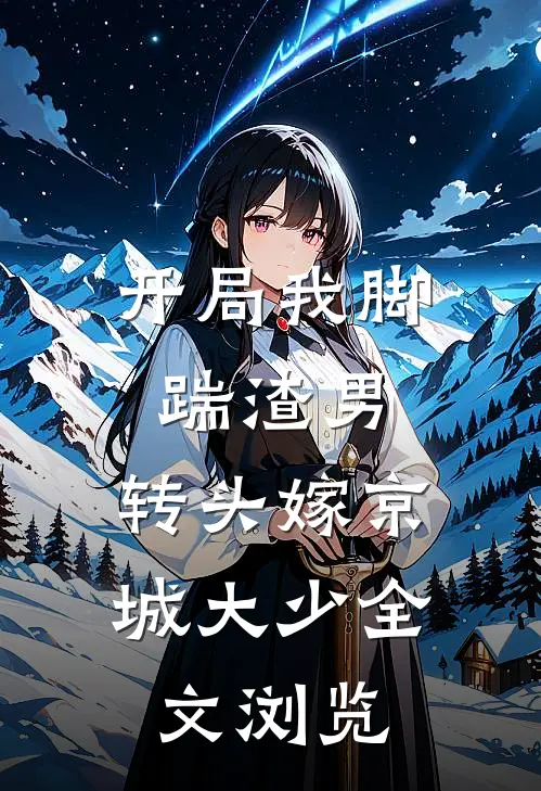 开局我脚踹渣男，转头嫁京城大少全文浏览