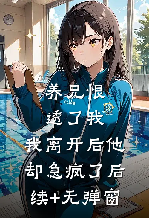 养兄恨透了我，我离开后他却急疯了后续+无弹窗