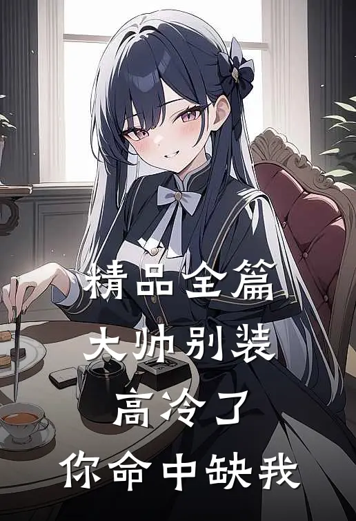 精品全篇大帅别装高冷了，你命中缺我
