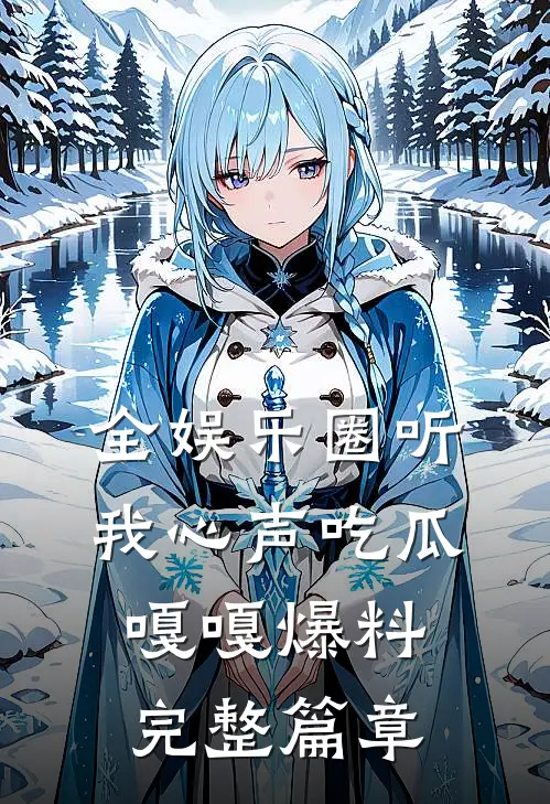 全娱乐圈听我心声吃瓜，嘎嘎爆料完整篇章