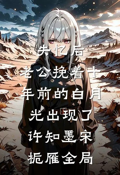 失忆后，老公挽着十年前的白月光出现了许知墨宋栀雁全局