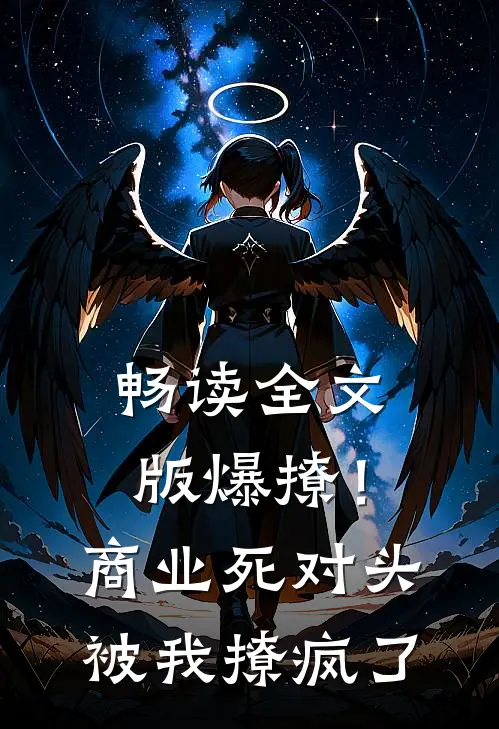 畅读全文版爆撩！商业死对头被我撩疯了