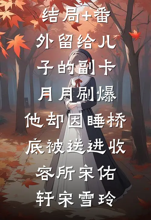 结局+番外留给儿子的副卡月月刷爆，他却因睡桥底被送进收容所宋佑轩宋雪玲