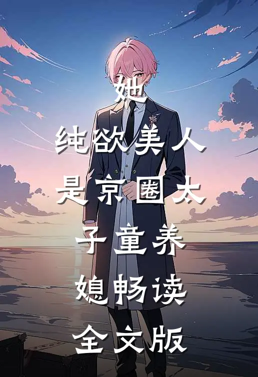 她，纯欲美人，是京圈太子童养媳畅读全文版