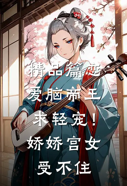 精品篇恋爱脑帝王求轻宠！娇娇宫女受不住