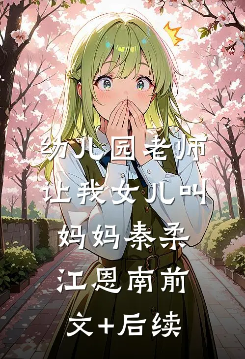 幼儿园老师让我女儿叫妈妈秦柔江恩南前文+后续