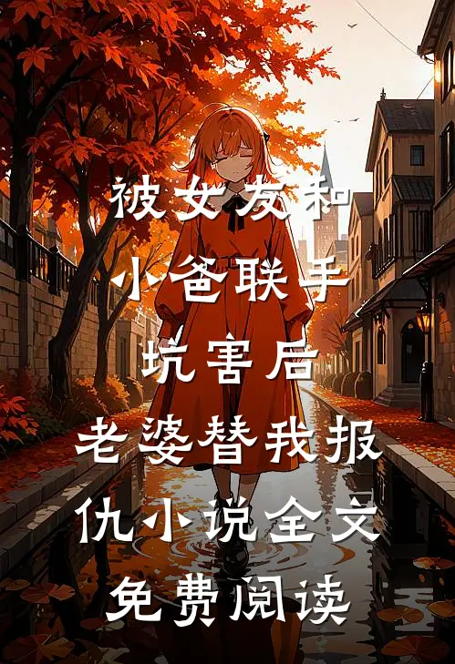 被女友和小爸联手坑害后，老婆替我报仇小说全文免费阅读