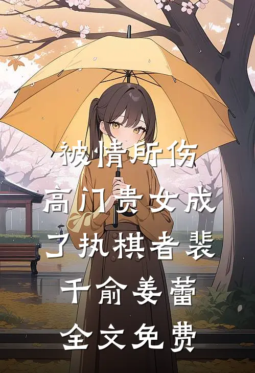 被情所伤，高门贵女成了执棋者裴千俞姜蕾全文免费