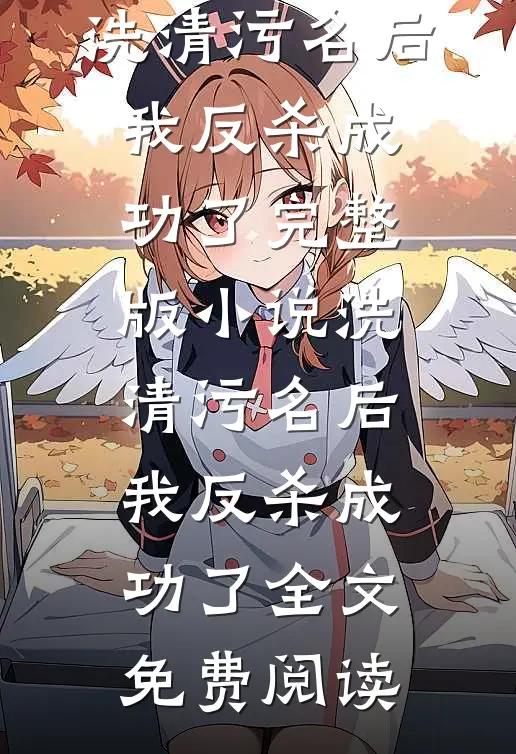 洗清污名后，我反杀成功了完整版小说_洗清污名后，我反杀成功了全文免费阅读