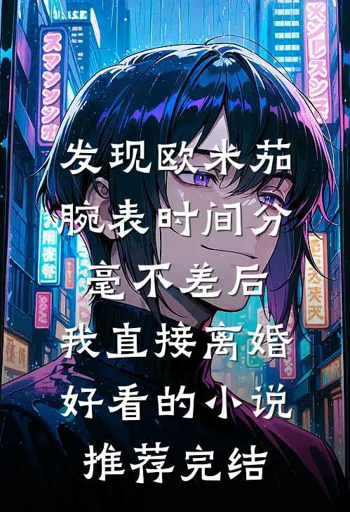 发现欧米茄腕表时间分毫不差后，我直接离婚好看的小说推荐完结
