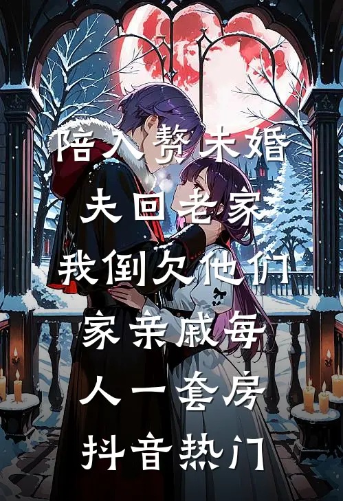 陪入赘未婚夫回老家，我倒欠他们家亲戚每人一套房抖音热门