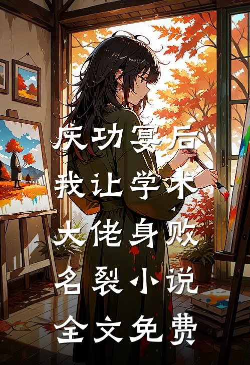 庆功宴后，我让学术大佬身败名裂小说全文免费
