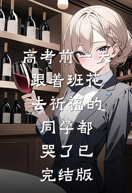 高考前一天，跟着班花去祈福的同学都哭了已完结版