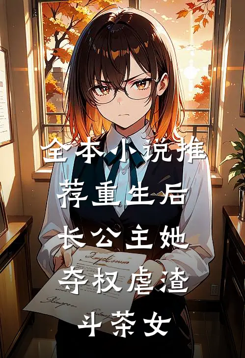 全本小说推荐重生后，长公主她夺权虐渣斗茶女