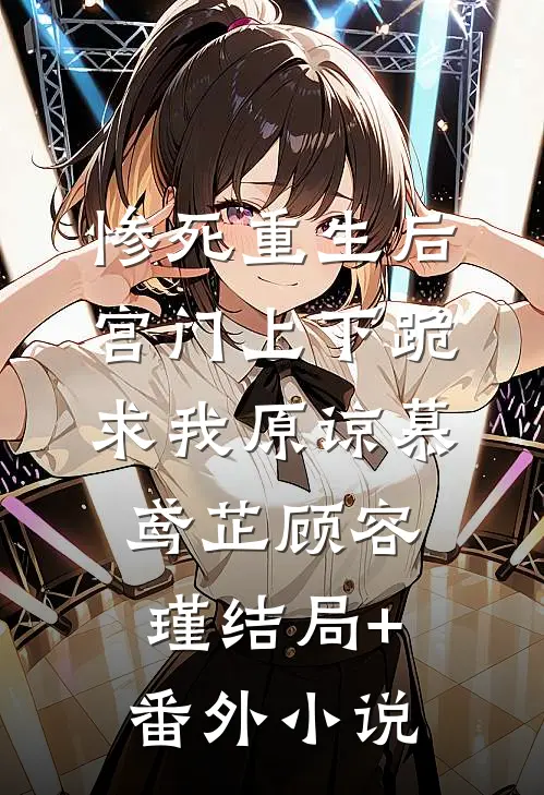 惨死重生后，宫门上下跪求我原谅慕鸢芷顾容瑾结局+番外小说