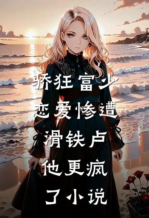 骄狂富少恋爱惨遭滑铁卢，他更疯了小说