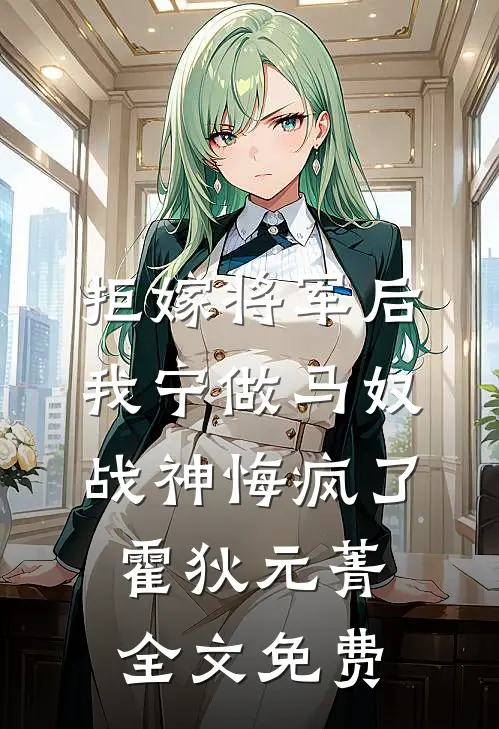 拒嫁将军后我宁做马奴，战神悔疯了霍狄元菁全文免费
