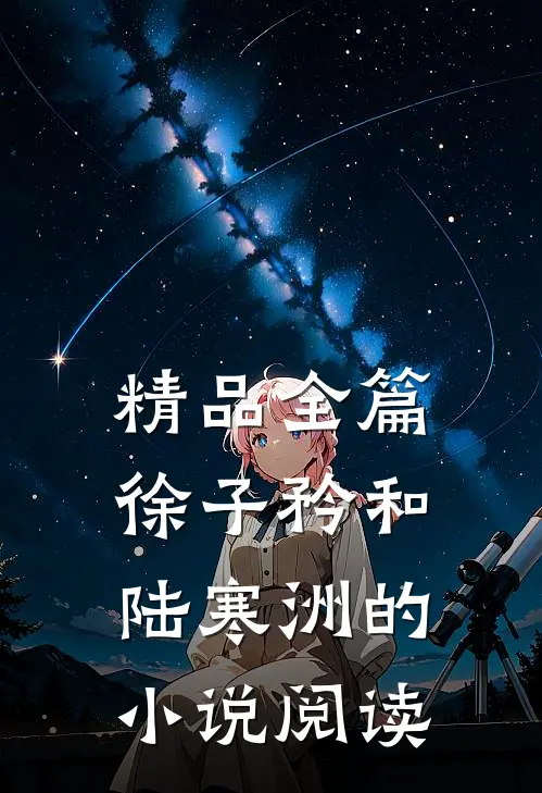 精品全篇徐子矜和陆寒洲的小说阅读