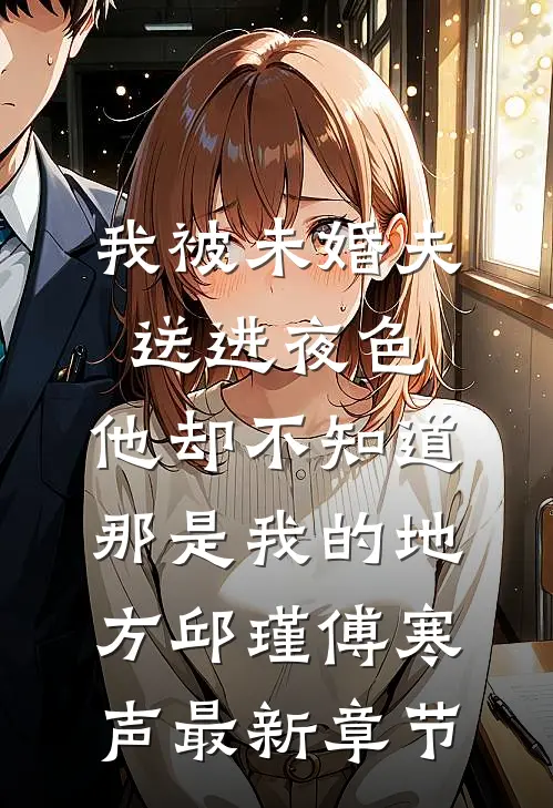 我被未婚夫送进夜色，他却不知道那是我的地方邱瑾傅寒声最新章节