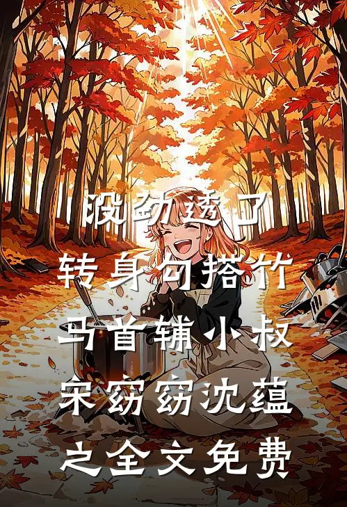 没劲透了，转身勾搭竹马首辅小叔宋窈窈沈蕴之全文免费