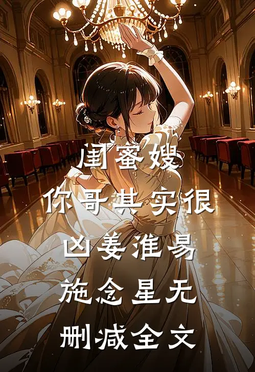 闺蜜嫂，你哥其实很凶姜淮易施念星无删减全文