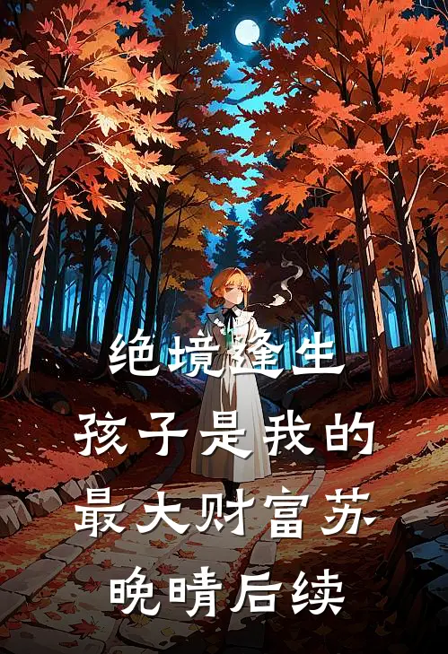 绝境逢生，孩子是我的最大财富苏晚晴后续