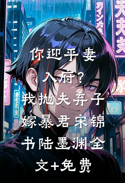 你迎平妻入府？我抛夫弃子嫁暴君宋锦书陆墨渊全文+免费