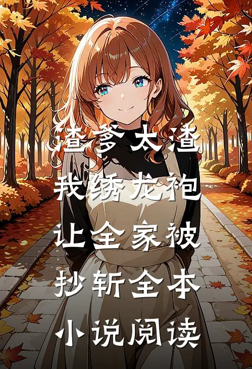 渣爹太渣，我绣龙袍让全家被抄斩全本小说阅读