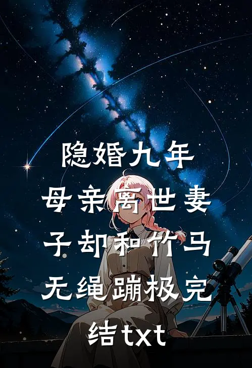 隐婚九年，母亲离世妻子却和竹马无绳蹦极完结txt